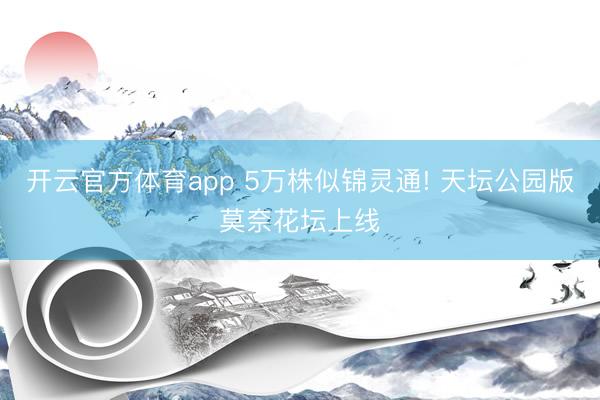 开云官方体育app 5万株似锦灵通! 天坛公园版莫奈花坛上线