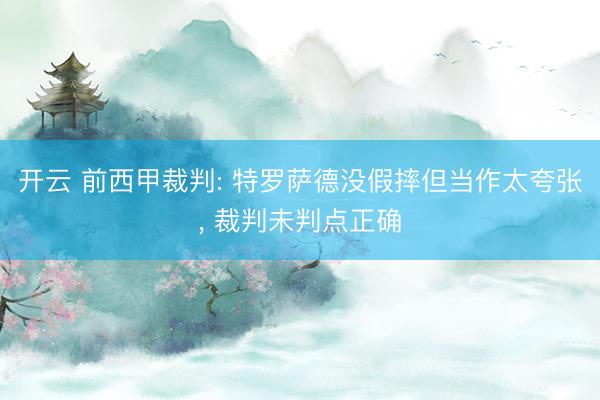 开云 前西甲裁判: 特罗萨德没假摔但当作太夸张, 裁判未判点正确