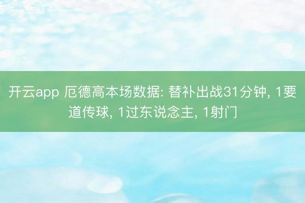 开云app 厄德高本场数据: 替补出战31分钟, 1要道传球, 1过东说念主, 1射门