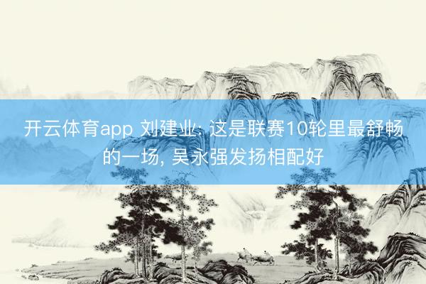 开云体育app 刘建业: 这是联赛10轮里最舒畅的一场, 吴永强发扬相配好