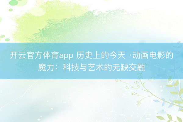 开云官方体育app 历史上的今天 ·动画电影的魔力：科技与艺术的无缺交融