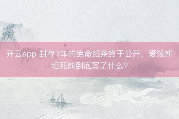 开云app 封存7年的绝命纸条终于公开，爱泼斯坦死前到底写了什么？