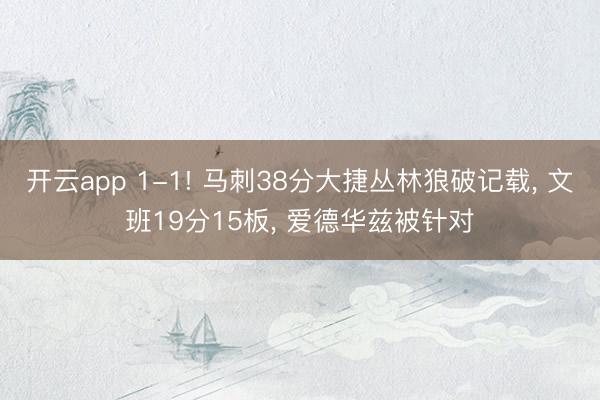 开云app 1-1! 马刺38分大捷丛林狼破记载, 文班19分15板, 爱德华兹被针对