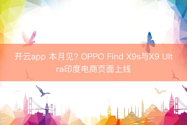开云app 本月见? OPPO Find X9s与X9 Ultra印度电商页面上线