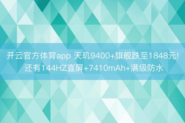 开云官方体育app 天玑9400+旗舰跌至1848元! 还有144HZ直屏+7410mAh+满级防水