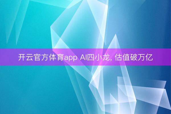 开云官方体育app AI四小龙, 估值破万亿
