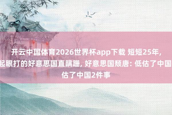 开云中国体育2026世界杯app下载 短短25年， 从不起眼打的好意思国直蹒跚， 好意思国颓唐: 低估了中国2件事
