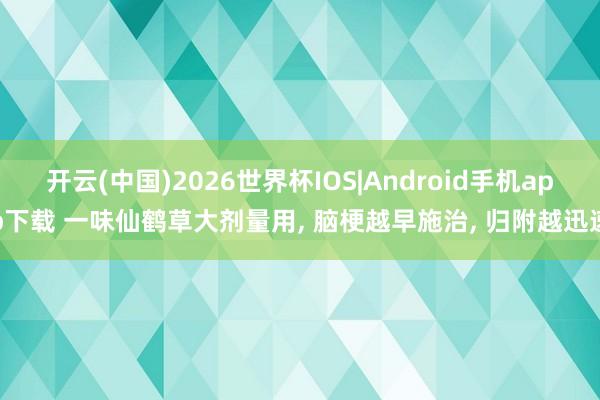 开云(中国)2026世界杯IOS|Android手机app下载 一味仙鹤草大剂量用, 脑梗越早施治, 归附越迅速