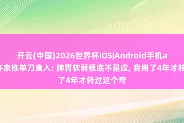 开云(中国)2026世界杯IOS|Android手机app下载 许家栋单刀直入: 脾胃软弱根底不是虚, 我用了4年才转过这个弯