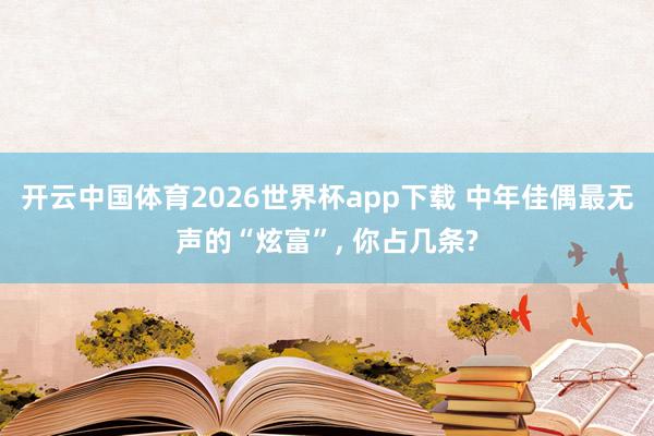 开云中国体育2026世界杯app下载 中年佳偶最无声的“炫富”, 你占几条?