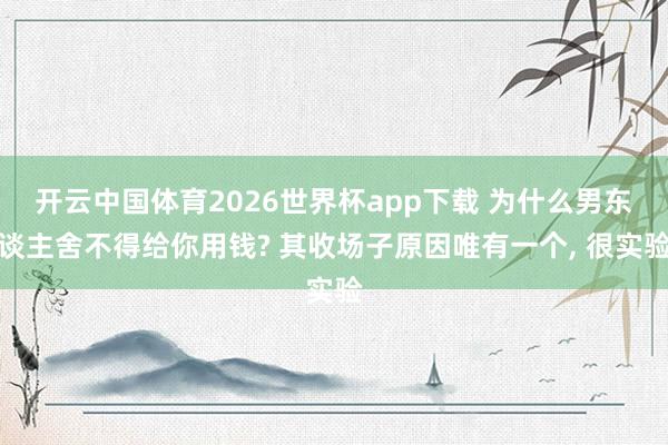 开云中国体育2026世界杯app下载 为什么男东谈主舍不得给你用钱? 其收场子原因唯有一个, 很实验