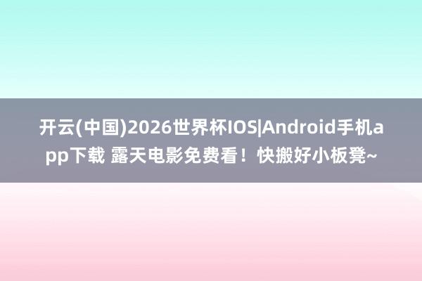 开云(中国)2026世界杯IOS|Android手机app下载 露天电影免费看!快搬好小板凳~