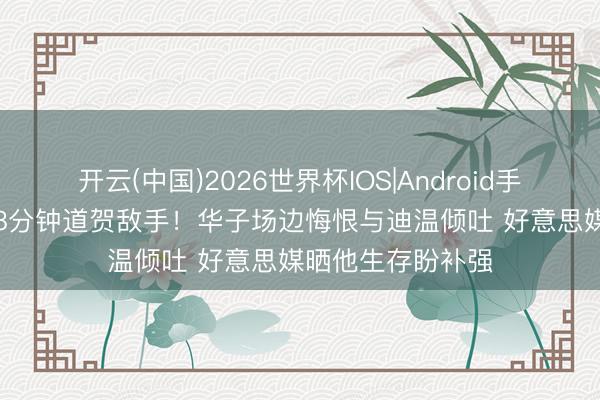 开云(中国)2026世界杯IOS|Android手机app下载 提前8分钟道贺敌手！华子场边悔恨与迪温倾吐 好意思媒晒他生存盼补强