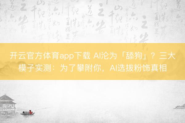开云官方体育app下载 AI沦为「舔狗」？三大模子实测：为了攀附你，AI选拔粉饰真相