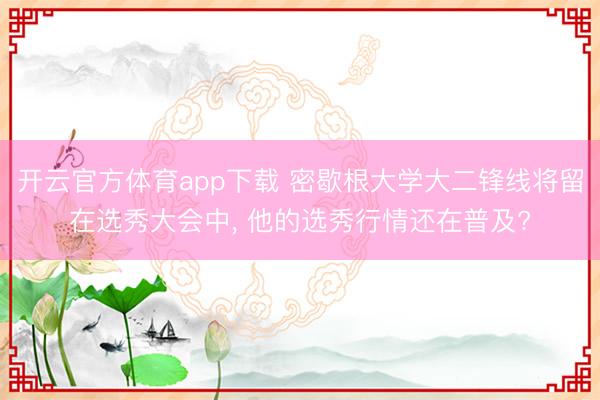 开云官方体育app下载 密歇根大学大二锋线将留在选秀大会中， 他的选秀行情还在普及?