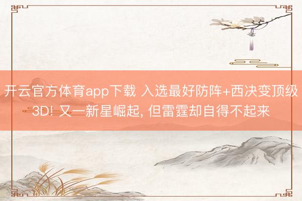 开云官方体育app下载 入选最好防阵+西决变顶级3D! 又一新星崛起， 但雷霆却自得不起来