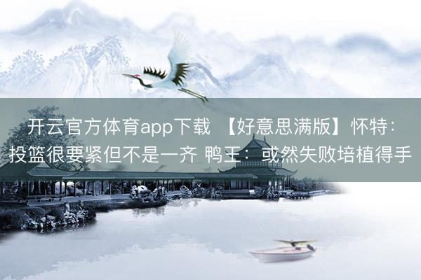 开云官方体育app下载 【好意思满版】怀特：投篮很要紧但不是一齐 鸭王：或然失败培植得手