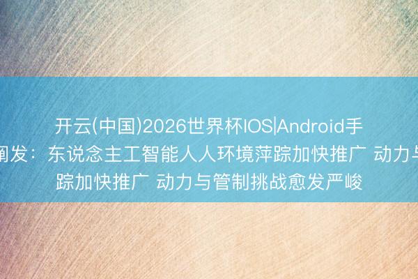 开云(中国)2026世界杯IOS|Android手机app下载 长入国阐发：东说念主工智能人人环境萍踪加快推广 动力与管制挑战愈发严峻