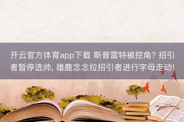 开云官方体育app下载 斯普雷特被挖角? 招引者暂停选帅， 雄鹿念念拉招引者进行字母走动!