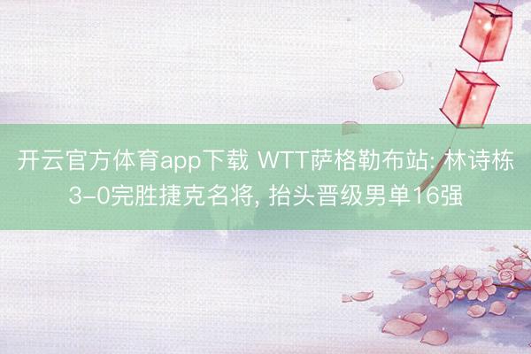 开云官方体育app下载 WTT萨格勒布站: 林诗栋3-0完胜捷克名将, 抬头晋级男单16强