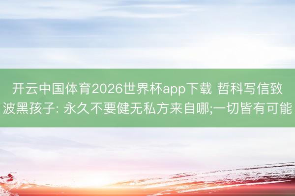 开云中国体育2026世界杯app下载 哲科写信致波黑孩子: 永久不要健无私方来自哪;一切皆有可能