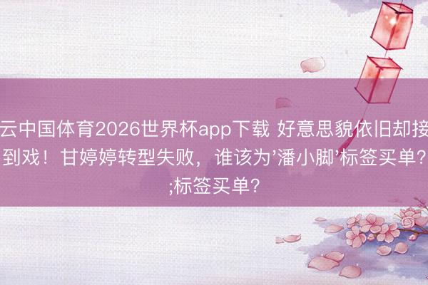 开云中国体育2026世界杯app下载 好意思貌依旧却接不到戏!甘婷婷转型失败,谁该为'潘小脚'标签买单?