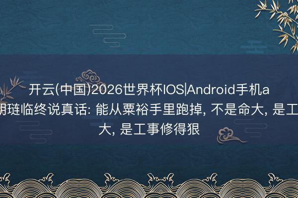 开云(中国)2026世界杯IOS|Android手机app下载 胡琏临终说真话: 能从粟裕手里跑掉, 不是命大, 是工事修得狠