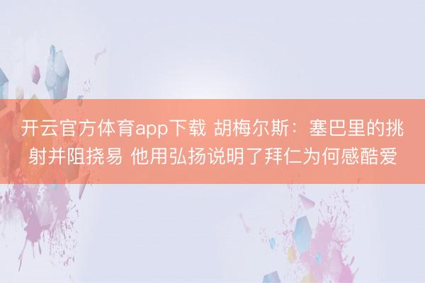 开云官方体育app下载 胡梅尔斯:塞巴里的挑射并阻挠易 他用弘扬说明了拜仁为何感酷爱