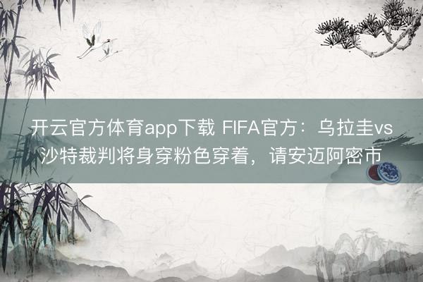 开云官方体育app下载 FIFA官方:乌拉圭vs沙特裁判将身穿粉色穿着,请安迈阿密市
