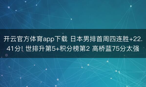 开云官方体育app下载 日本男排首周四连胜+22.41分! 世排升第5+积分榜第2 高桥蓝75分太强